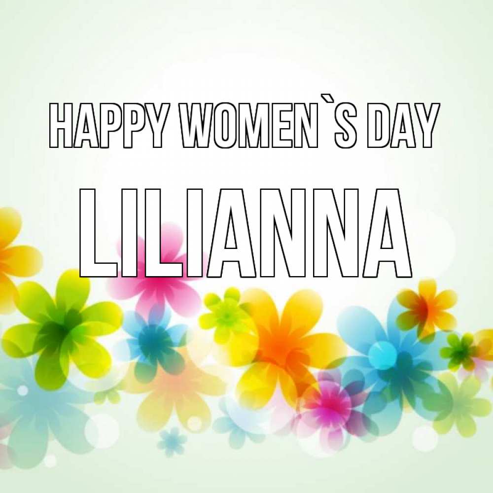 Greetings card с именем, Lilianna happy women`s day цветы Greetings with text for free download 